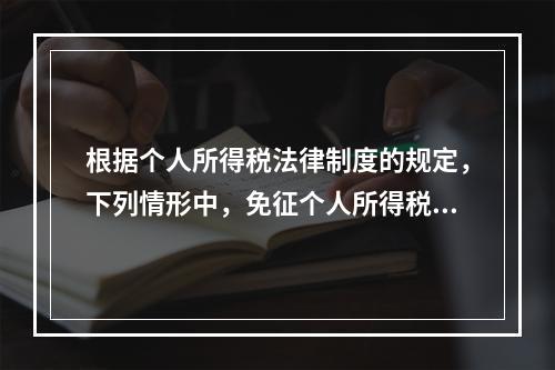 根据个人所得税法律制度的规定，下列情形中，免征个人所得税的是