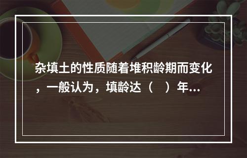 杂填土的性质随着堆积龄期而变化，一般认为，填龄达（　）年以上