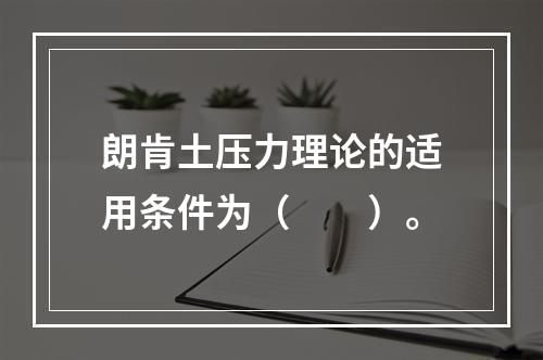 朗肯土压力理论的适用条件为（　　）。