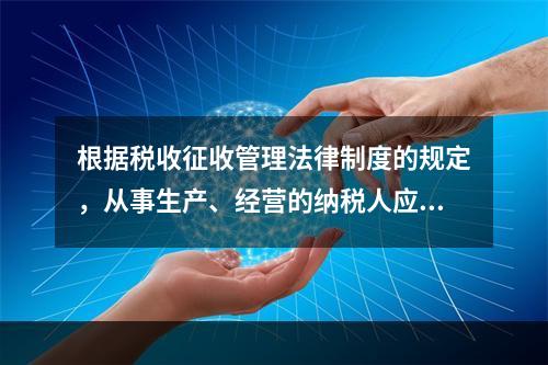 根据税收征收管理法律制度的规定，从事生产、经营的纳税人应当自