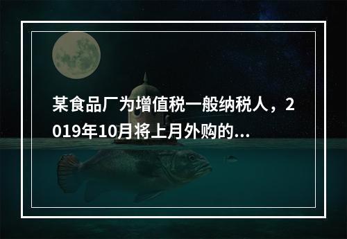 某食品厂为增值税一般纳税人，2019年10月将上月外购的副食