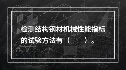 检测结构钢材机械性能指标的试验方法有（　　）。