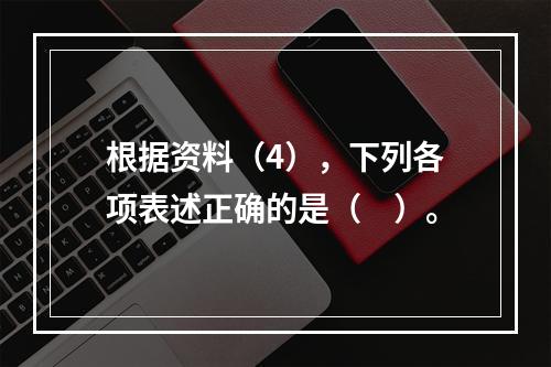 根据资料（4），下列各项表述正确的是（　）。