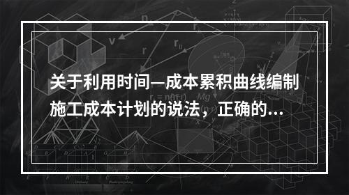 关于利用时间—成本累积曲线编制施工成本计划的说法，正确的是（