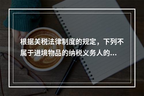 根据关税法律制度的规定，下列不属于进境物品的纳税义务人的是（