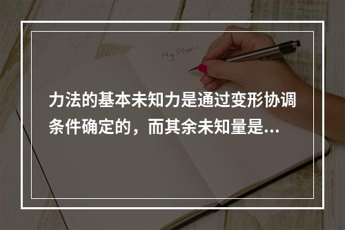 力法的基本未知力是通过变形协调条件确定的，而其余未知量是通