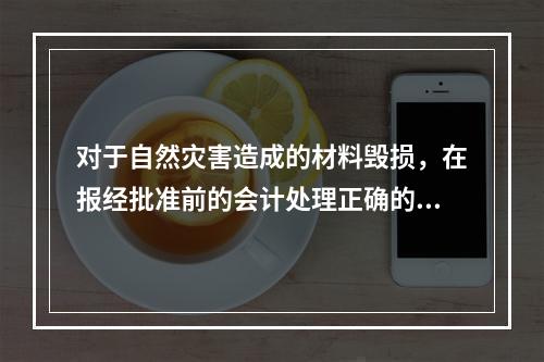 对于自然灾害造成的材料毁损，在报经批准前的会计处理正确的是（