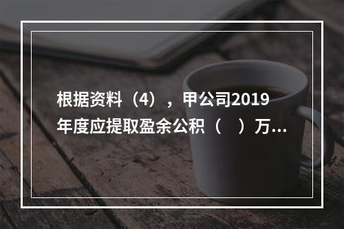 根据资料（4），甲公司2019年度应提取盈余公积（　）万元。