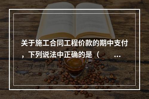 关于施工合同工程价款的期中支付，下列说法中正确的是（　　）