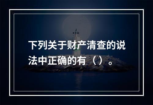 下列关于财产清查的说法中正确的有（ ）。