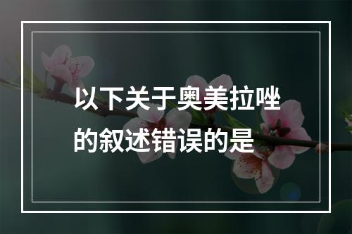 以下关于奥美拉唑的叙述错误的是