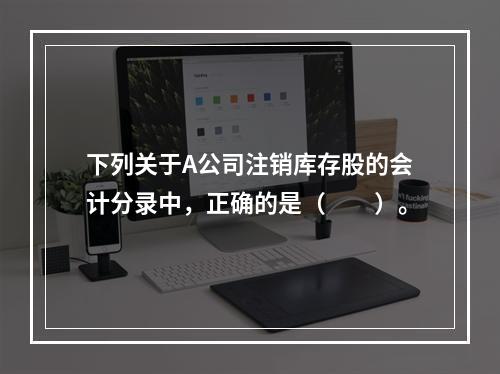 下列关于A公司注销库存股的会计分录中，正确的是（　　）。