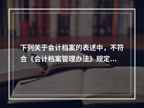 下列关于会计档案的表述中，不符合《会计档案管理办法》规定的有