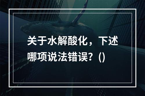 关于水解酸化，下述哪项说法错误？()