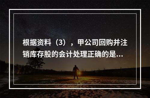 根据资料（3），甲公司回购并注销库存股的会计处理正确的是（　