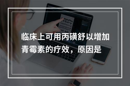 临床上可用丙磺舒以增加青霉素的疗效，原因是