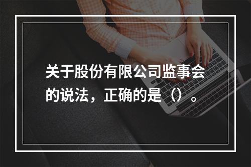 关于股份有限公司监事会的说法，正确的是（）。