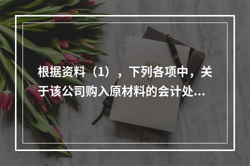 根据资料（1），下列各项中，关于该公司购入原材料的会计处理结