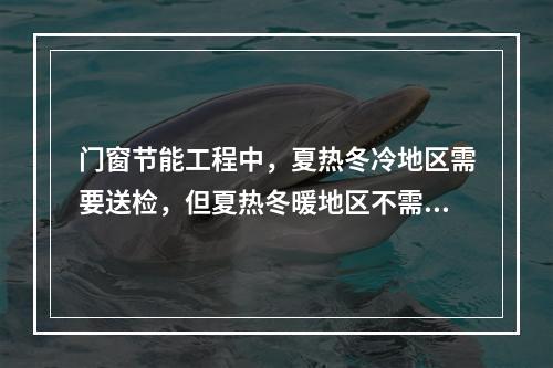 门窗节能工程中，夏热冬冷地区需要送检，但夏热冬暖地区不需要送