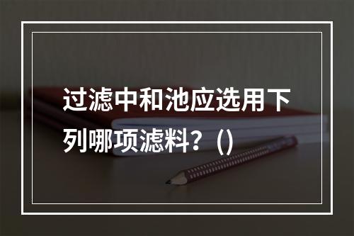 过滤中和池应选用下列哪项滤料？()