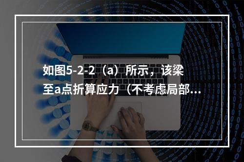 如图5-2-2（a）所示，该梁至a点折算应力（不考虑局部承