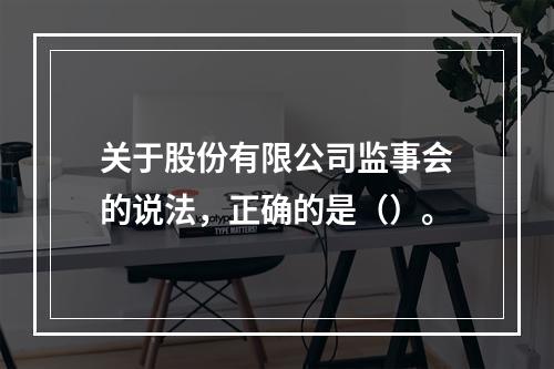 关于股份有限公司监事会的说法，正确的是（）。