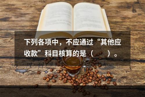 下列各项中，不应通过“其他应收款”科目核算的是（　　）。