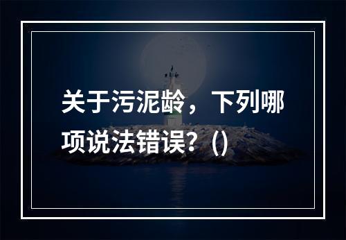 关于污泥龄，下列哪项说法错误？()