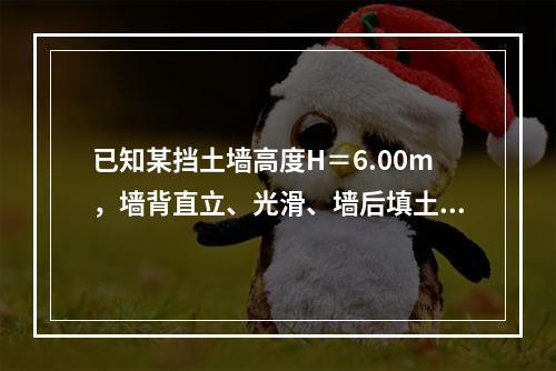 已知某挡土墙高度H＝6.00m，墙背直立、光滑、墙后填土水