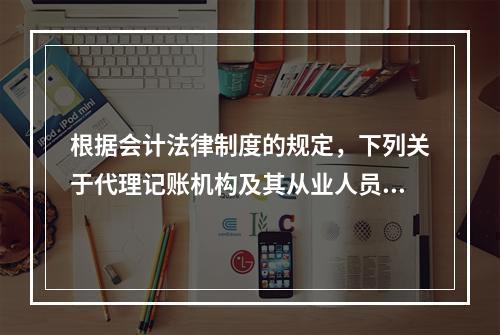 根据会计法律制度的规定，下列关于代理记账机构及其从业人员义务