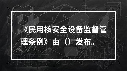 《民用核安全设备监督管理条例》由（）发布。