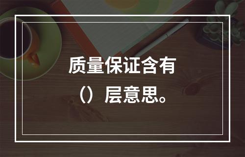 质量保证含有（）层意思。