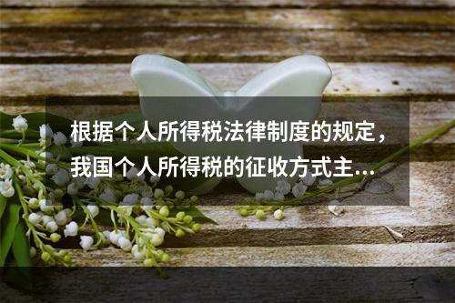 根据个人所得税法律制度的规定，我国个人所得税的征收方式主要是