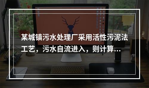 某城镇污水处理厂采用活性污泥法工艺，污水自流进入，则计算二沉