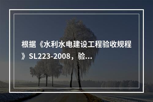 根据《水利水电建设工程验收规程》SL223-2008，验收资