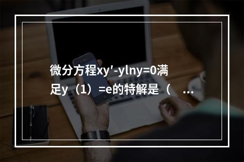 微分方程xy′-ylny=0满足y（1）=e的特解是（　　