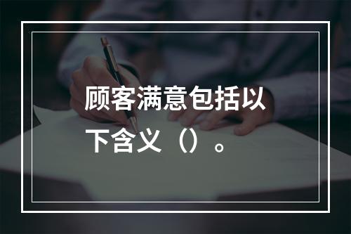 顾客满意包括以下含义（）。