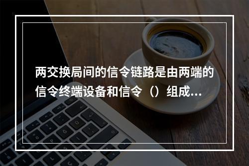 两交换局间的信令链路是由两端的信令终端设备和信令（）组成。