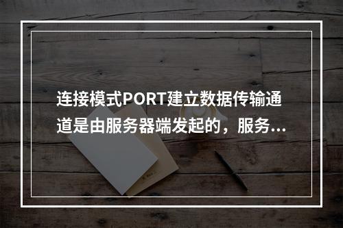 连接模式PORT建立数据传输通道是由服务器端发起的，服务器使