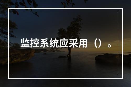 监控系统应采用（）。