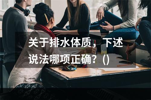 关于排水体质，下述说法哪项正确？()