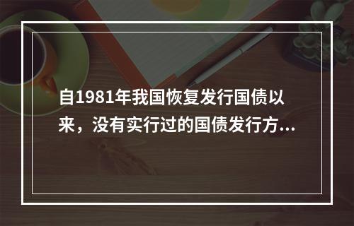 自1981年我国恢复发行国债以来，没有实行过的国债发行方式是