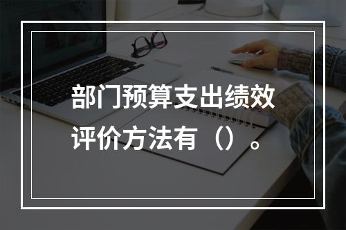 部门预算支出绩效评价方法有（）。