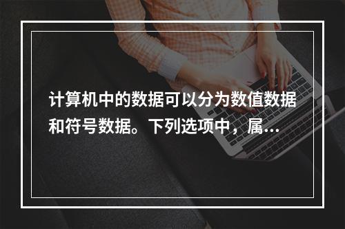 计算机中的数据可以分为数值数据和符号数据。下列选项中，属于数