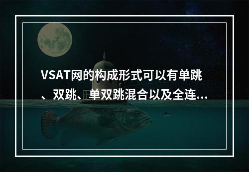 VSAT网的构成形式可以有单跳、双跳、单双跳混合以及全连接网