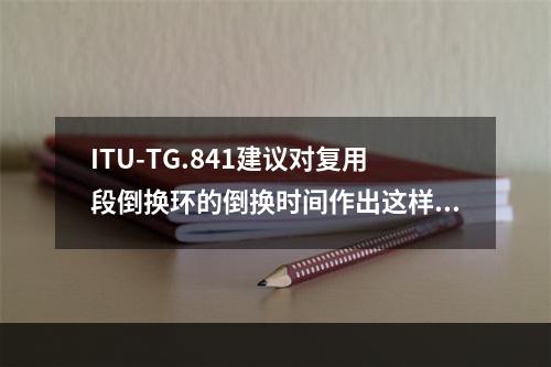 ITU-TG.841建议对复用段倒换环的倒换时间作出这样的规