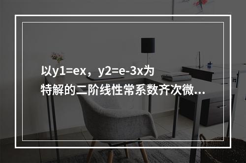 以y1=ex，y2=e-3x为特解的二阶线性常系数齐次微分