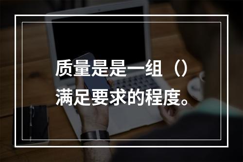 质量是是一组（）满足要求的程度。