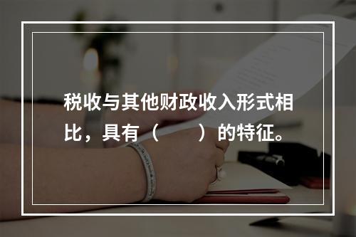 税收与其他财政收入形式相比，具有（　　）的特征。