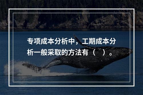 专项成本分析中，工期成本分析一般采取的方法有（　）。